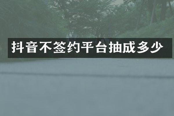 抖音不签约平台抽成多少