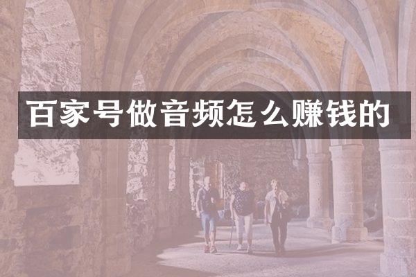 百家号做音频怎么赚钱的