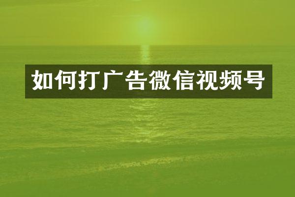 如何打广告微信视频号