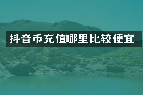 抖音币充值哪里比较便宜