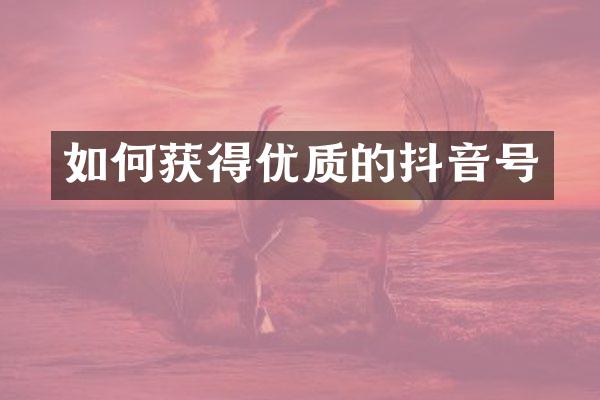 如何获得优质的抖音号