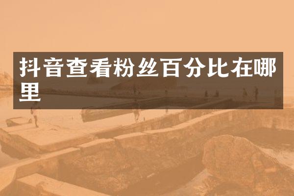 抖音查看粉丝百分比在哪里