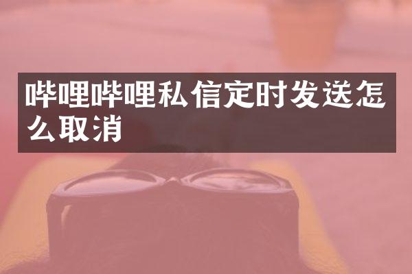 哔哩哔哩私信定时发送怎么取消