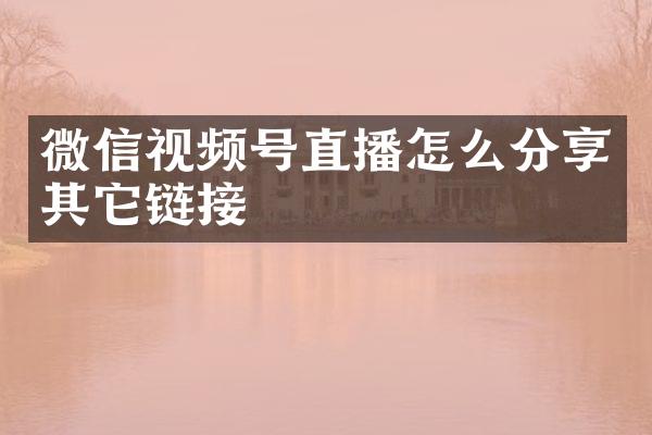 微信视频号直播怎么分享其它链接