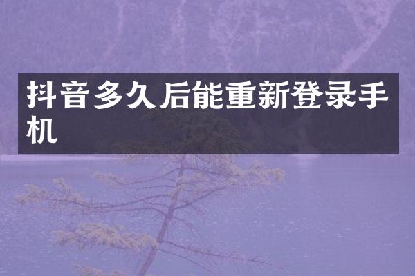 抖音多久后能重新登录手机