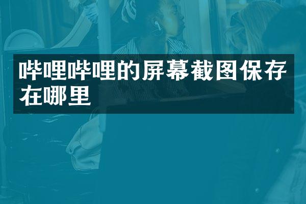 哔哩哔哩的屏幕截图保存在哪里