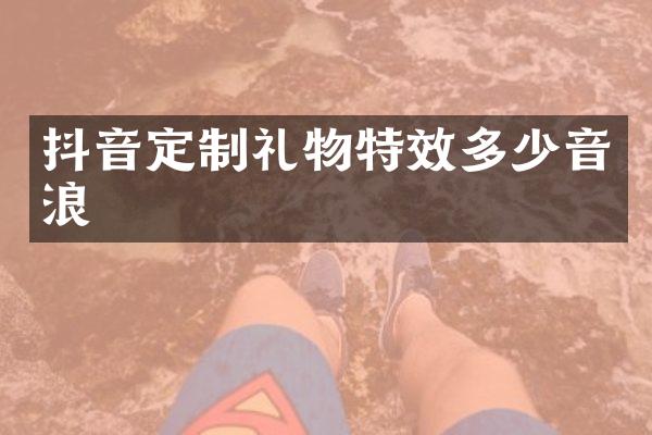 抖音定制礼物特效多少音浪