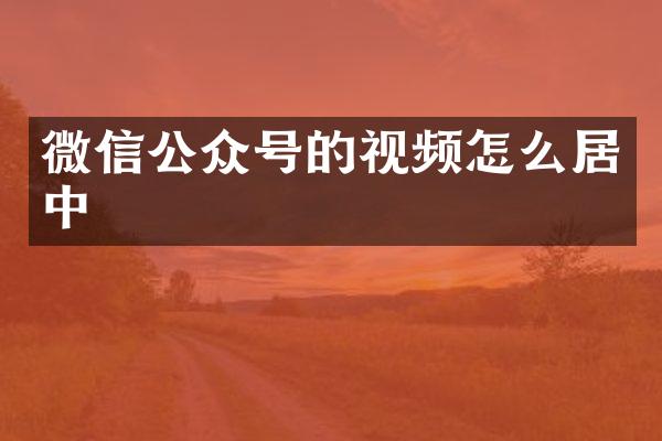 微信公众号的视频怎么居中