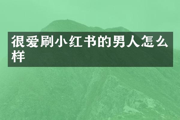 很爱刷小红书的男人怎么样