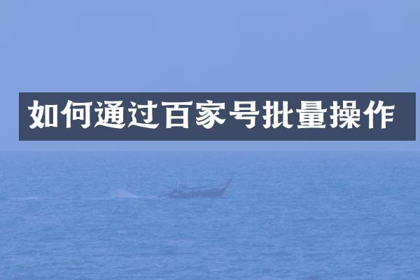 如何通过百家号批量操作