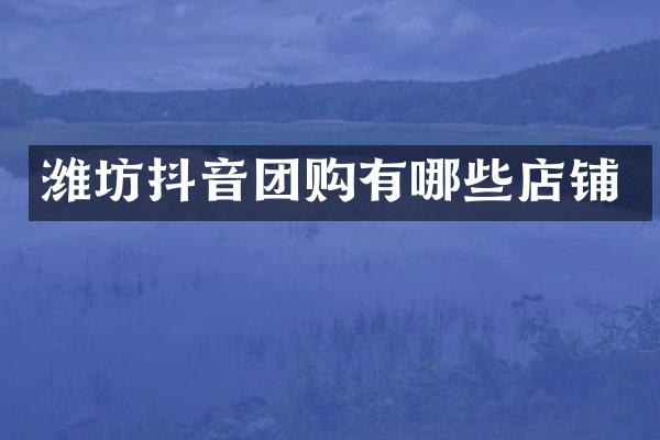 潍坊抖音团购有哪些店铺
