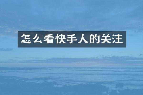 怎么看快手人的关注