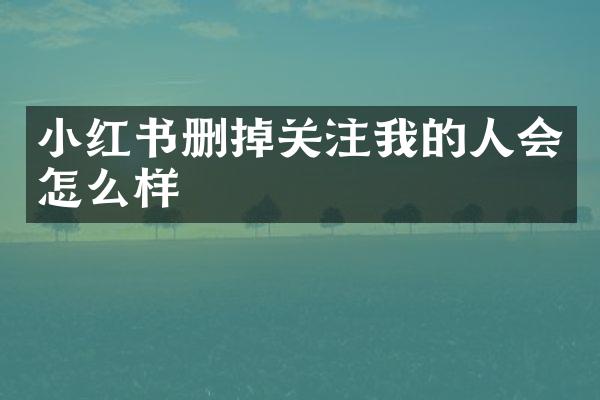 小红书删掉关注我的人会怎么样