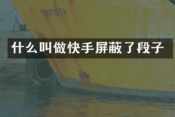 什么叫做快手屏蔽了段子