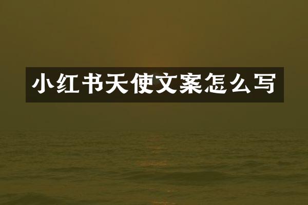 小红书天使文案怎么写