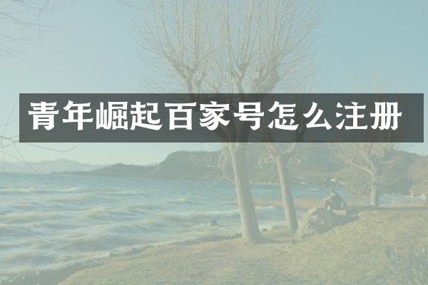 青年崛起百家号怎么注册