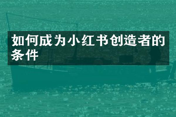 如何成为小红书创造者的条件