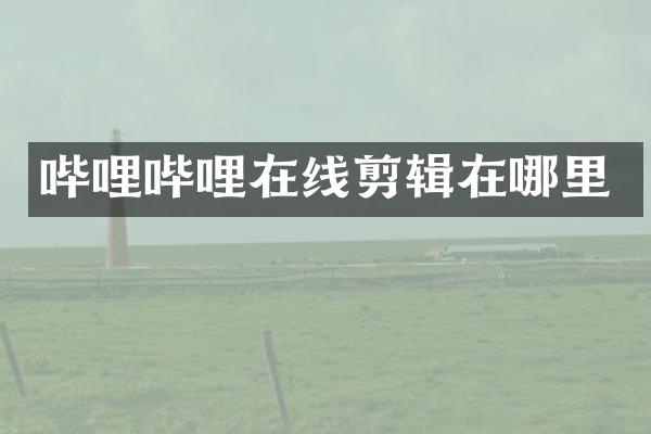 哔哩哔哩在线剪辑在哪里