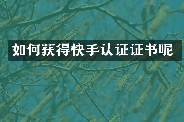 如何获得快手认证证书呢