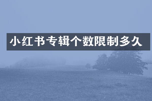 小红书专辑个数限制多久