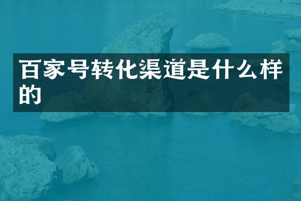 百家号转化渠道是什么样的