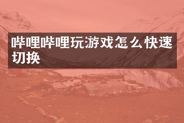 哔哩哔哩玩游戏怎么快速切换