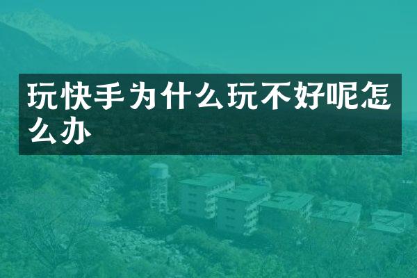 玩快手为什么玩不好呢怎么办