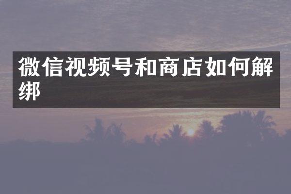 微信视频号和商店如何解绑