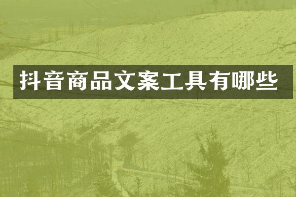 抖音商品文案工具有哪些