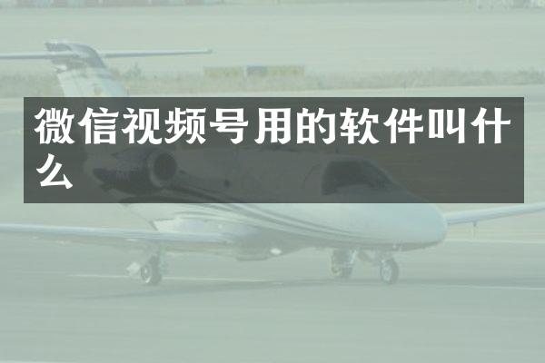 微信视频号用的软件叫什么