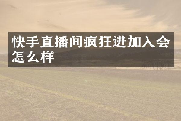 快手直播间疯狂进加入会怎么样
