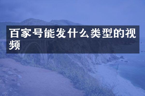 百家号能发什么类型的视频