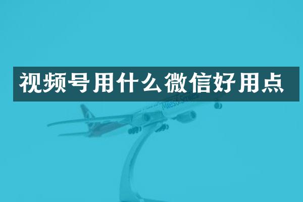 视频号用什么微信好用点