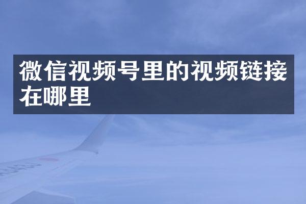 微信视频号里的视频链接在哪里