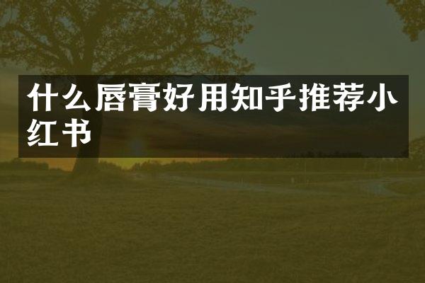 什么唇膏好用知乎推荐小红书