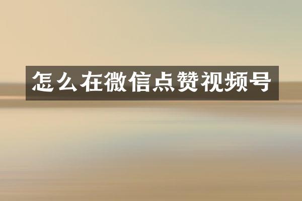 怎么在微信点赞视频号