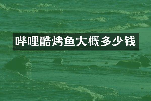 哔哩酷烤鱼大概多少钱