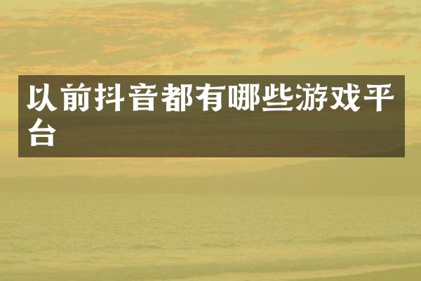以前抖音都有哪些游戏平台