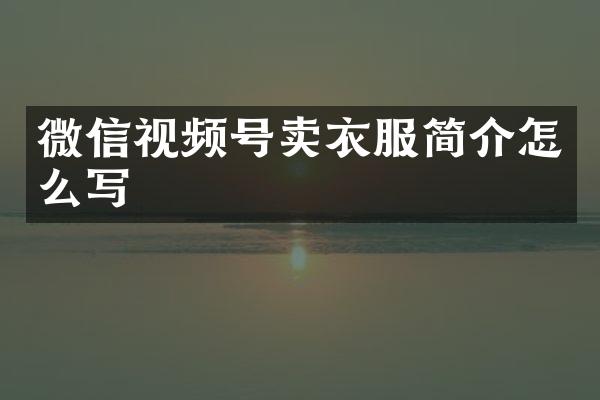 微信视频号卖衣服简介怎么写