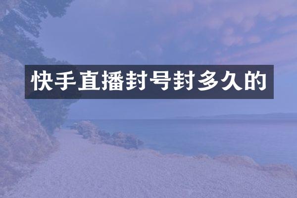 快手直播封号封多久的