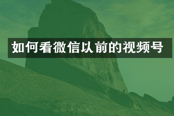 如何看微信以前的视频号