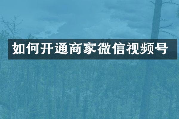 如何开通商家微信视频号