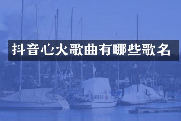 抖音心火歌曲有哪些歌名
