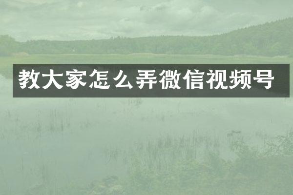 教大家怎么弄微信视频号