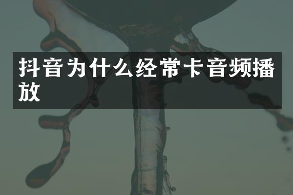 抖音为什么经常卡音频播放