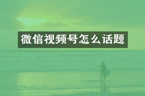 微信视频号怎么话题