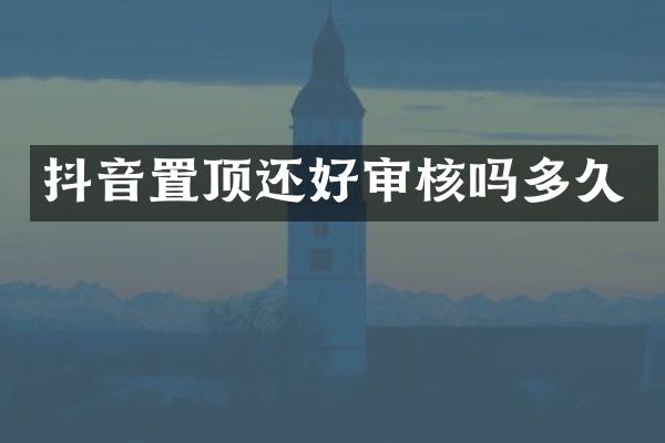 抖音置顶还好审核吗多久