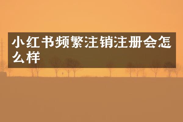 小红书频繁注销注册会怎么样