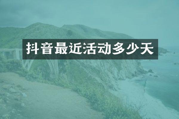 抖音最近活动多少天