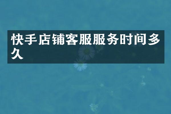 快手店铺客服服务时间多久